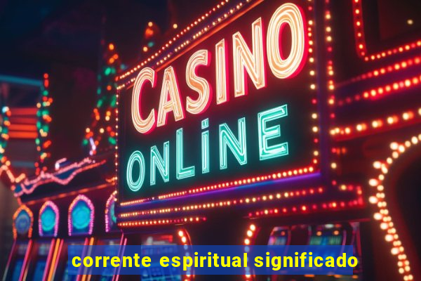 corrente espiritual significado